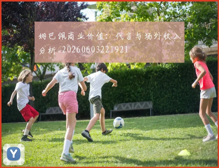 姆巴佩商业价值:代言与场外收入分析_20260603221921