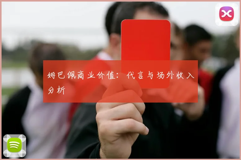 姆巴佩商业价值:代言与场外收入分析
