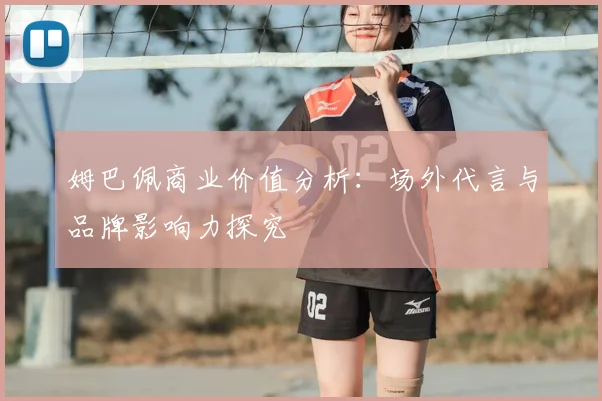 姆巴佩商业价值分析:场外代言与品牌影响力探究